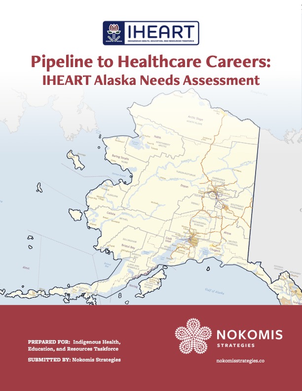 IHEART_Alaska Needs Assessment cover Report cover with IHEART and Nokomis Strategies logos. Title reads "Pipeline to Healthcare Careers: IHEART Alaska Needs Assessment" over map of Alaska